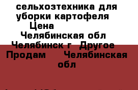 сельхозтехника для уборки картофеля › Цена ­ 5 150 000 - Челябинская обл., Челябинск г. Другое » Продам   . Челябинская обл.